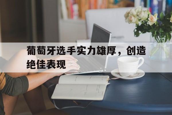 葡萄牙选手实力雄厚，创造绝佳表现的简单介绍